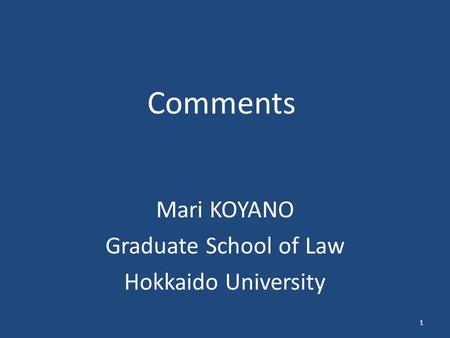 Comments Mari KOYANO Graduate School of Law Hokkaido University 1.