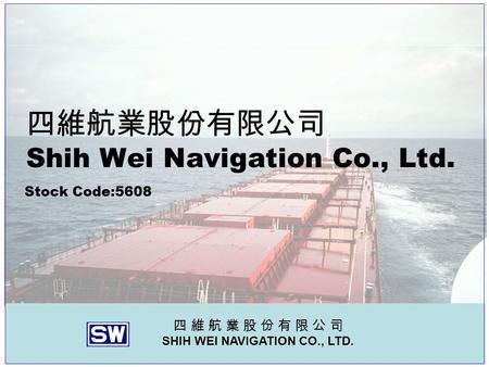 四 維 航 業 股 份 有 限 公 司 SHIH WEI NAVIGATION CO., LTD. 四維航業股份有限公司 Shih Wei Navigation Co., Ltd. Stock Code:5608.