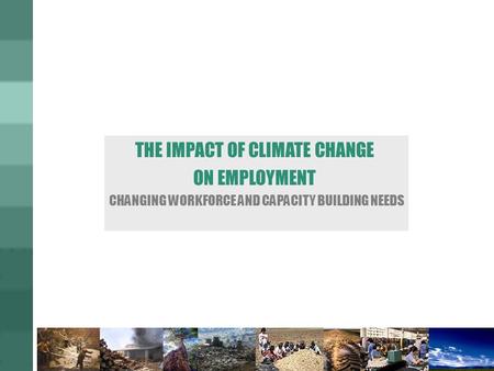 THE IMPACT OF CLIMATE CHANGE ON EMPLOYMENT CHANGING WORKFORCE AND CAPACITY BUILDING NEEDS.