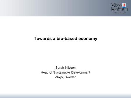 Towards a bio-based economy Sarah Nilsson Head of Sustainable Development Växjö, Sweden.