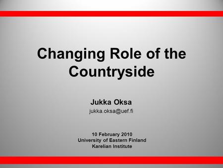 Changing Role of the Countryside 10 February 2010 University of Eastern Finland Karelian Institute Jukka Oksa