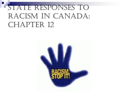State responses to Racism in Canada: Chapter 12. Conflicting role of state Promotes racism Controls racism - eradicate racism, promote equity.