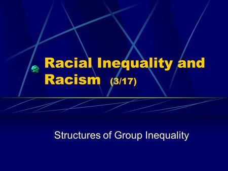 Racial Inequality and Racism (3/17) Structures of Group Inequality.