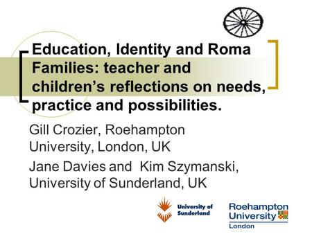 Education, Identity and Roma Families: teacher and children’s reflections on needs, practice and possibilities. Gill Crozier, Roehampton University, London,