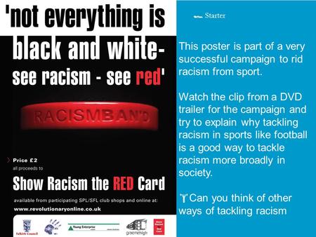 This poster is part of a very successful campaign to rid racism from sport. Watch the clip from a DVD trailer for the campaign and try to explain why tackling.