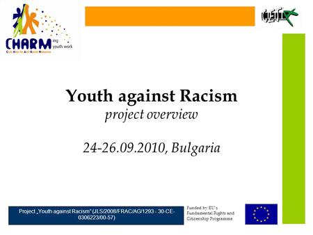 Youth against Racism project overview 24-26.09.2010, Bulgaria Funded by EU’s Fundamental Rights and Citizenship Programme Project „Youth against Racism”