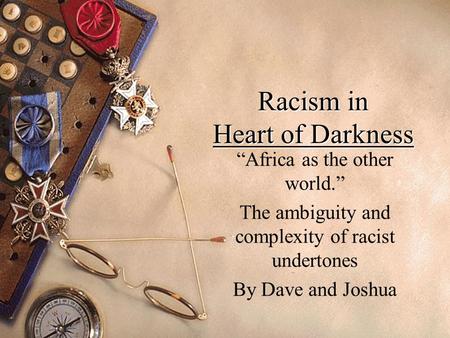 Racism in Heart of Darkness “Africa as the other world.” The ambiguity and complexity of racist undertones By Dave and Joshua.