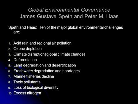 Global Environmental Governance James Gustave Speth and Peter M. Haas Speth and Haas: Ten of the major global environmental challenges are: 1. 1. Acid.
