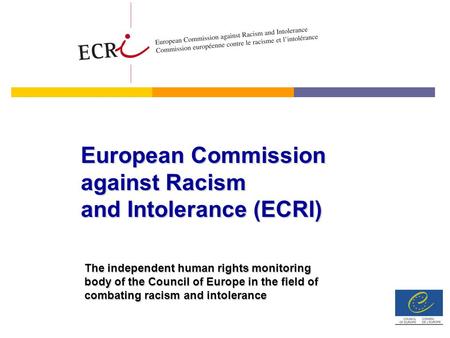 European Commission against Racism and Intolerance (ECRI) The independent human rights monitoring body of the Council of Europe in the field of combating.
