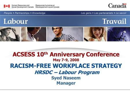 ACSESS 10 th Anniversary Conference May 7-9, 2008 RACISM-FREE WORKPLACE STRATEGY HRSDC – Labour Program Syed Naseem Manager.