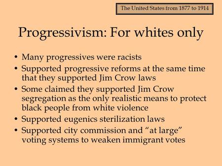 The United States from 1877 to 1914 Progressivism: For whites only Many progressives were racists Supported progressive reforms at the same time that they.