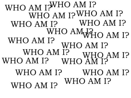 WHO AM I? WHO AM I? WHO AM I? WHO AM I? WHO AM I? WHO AM I? WHO AM I?