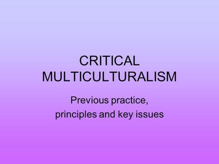 CRITICAL MULTICULTURALISM Previous practice, principles and key issues.
