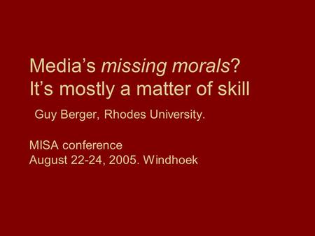 Media’s missing morals? It’s mostly a matter of skill Guy Berger, Rhodes University. MISA conference August 22-24, 2005. Windhoek.