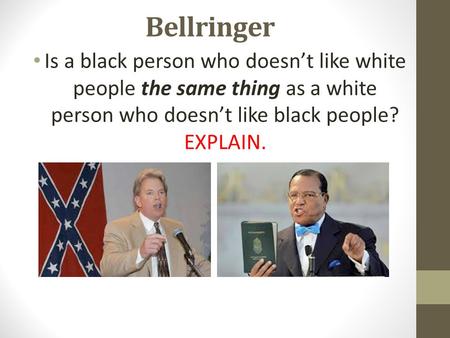 Bellringer Is a black person who doesn’t like white people the same thing as a white person who doesn’t like black people? EXPLAIN.