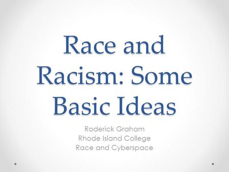 Race and Racism: Some Basic Ideas Roderick Graham Rhode Island College Race and Cyberspace.
