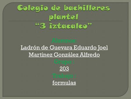 Alumnos: Ladrón de Guevara Eduardo Joel Martínez González Alfredo Grupo : 203 Trabajo : formulas.