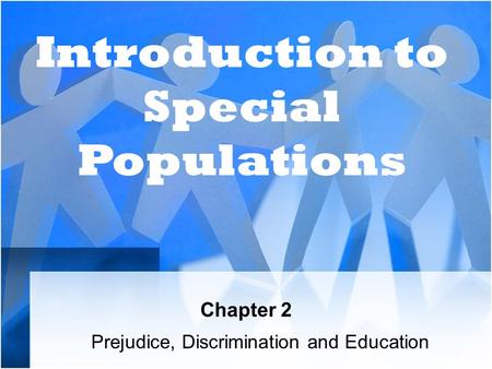 Chapter 2 Prejudice, Discrimination and Education Introduction to Special Populations.