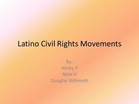 Latino Civil Rights Movements By: Wicky Y Nate V Douglas Willmeth.