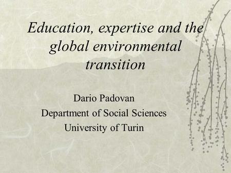 Education, expertise and the global environmental transition Dario Padovan Department of Social Sciences University of Turin.