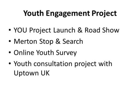 Youth Engagement Project YOU Project Launch & Road Show Merton Stop & Search Online Youth Survey Youth consultation project with Uptown UK.