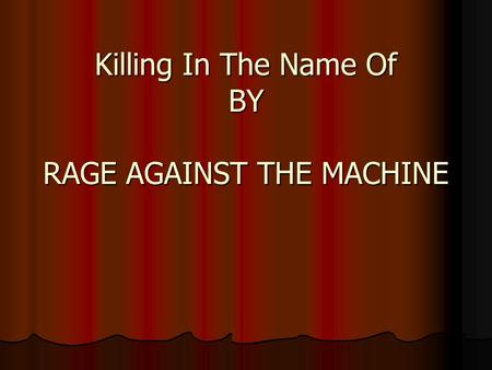 Killing In The Name Of BY RAGE AGAINST THE MACHINE.