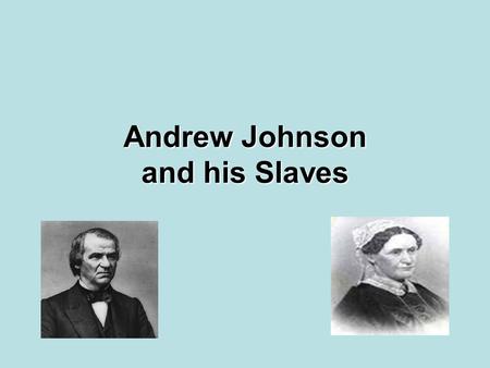 Andrew Johnson and his Slaves. Background History Andrew Johnson may have owned as many as eight slaves. Each slave performed domestic duties. He never.
