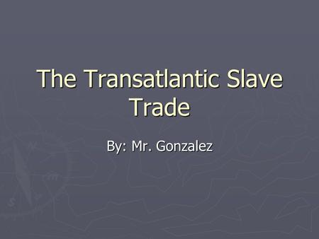 The Transatlantic Slave Trade By: Mr. Gonzalez. The Evolution of Slavery ► English colonist gradually turned to the use of African slaves after efforts.