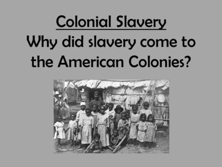 Colonial Slavery Why did slavery come to the American Colonies?