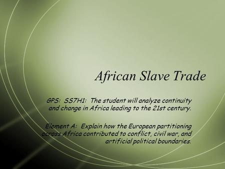 African Slave Trade GPS: SS7H1: The student will analyze continuity and change in Africa leading to the 21st century. Element A: Explain how the European.