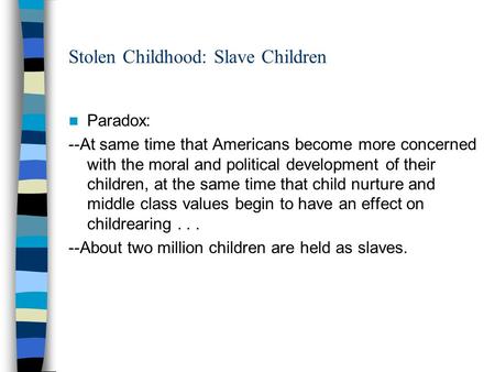 Stolen Childhood: Slave Children Paradox: --At same time that Americans become more concerned with the moral and political development of their children,