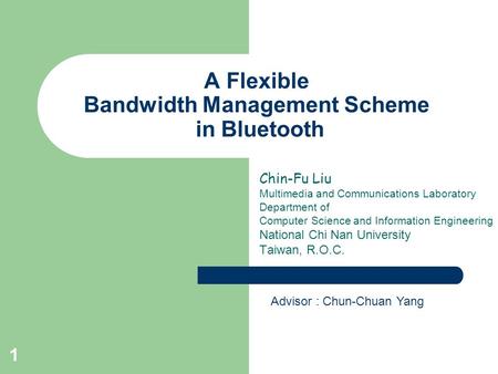 1 A Flexible Bandwidth Management Scheme in Bluetooth Chin-Fu Liu Multimedia and Communications Laboratory Department of Computer Science and Information.