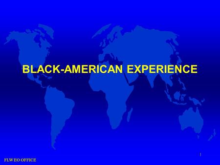 FLW EO OFFICE 1 BLACK-AMERICAN EXPERIENCE. FLW EO OFFICE 2 Overview  Definition of Black-American as defined by DOD Dir. 1350.2  Describe the Nations.