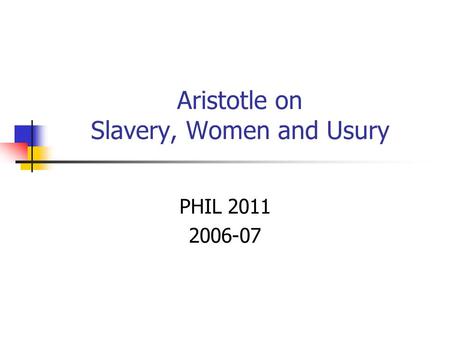 Aristotle on Slavery, Women and Usury PHIL 2011 2006-07.
