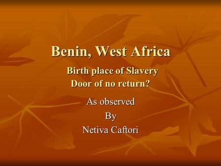 Benin, West Africa Birth place of Slavery Door of no return? As observed By Netiva Caftori.