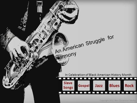 An American Struggle for Harmony Copyright 2012 New Dimension Media Blues In Celebration of Black American History Month Gospel Slave Songs JazzRock.