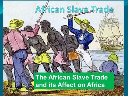 The African Slave Trade and its Affect on Africa.