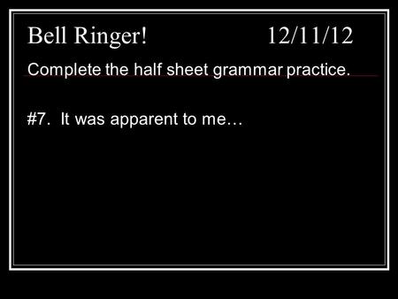 Bell Ringer! 12/11/12 Complete the half sheet grammar practice. #7. It was apparent to me…
