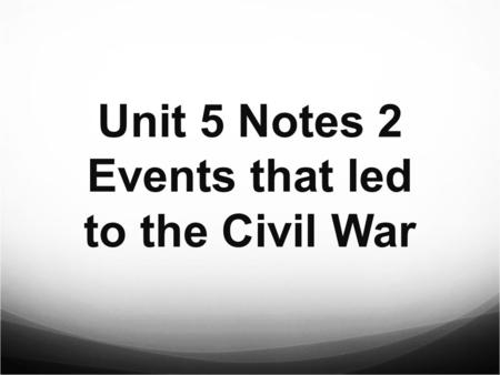 Unit 5 Notes 2 Events that led to the Civil War The new Fugitive Slave Act of 1850 required citizens to catch runaway slaves. Those who let slaves get.