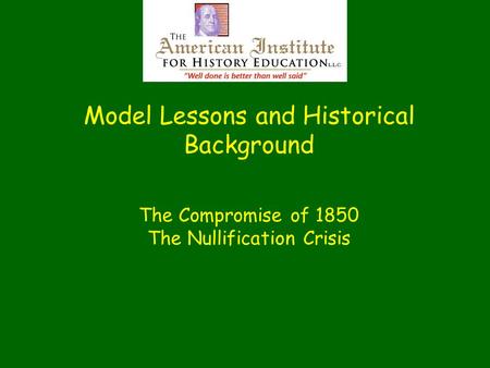 Model Lessons and Historical Background The Compromise of 1850 The Nullification Crisis.