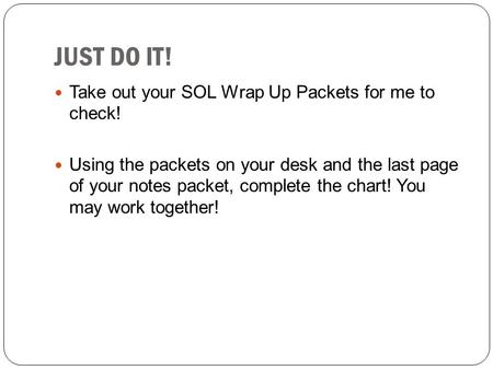 JUST DO IT! Take out your SOL Wrap Up Packets for me to check!
