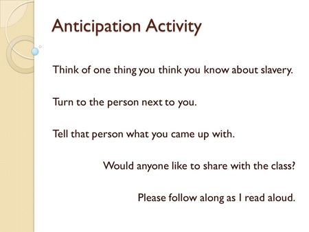 Anticipation Activity Think of one thing you think you know about slavery. Turn to the person next to you. Tell that person what you came up with. Would.