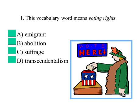 1. This vocabulary word means voting rights. A) emigrant B) abolition C) suffrage D) transcendentalism.