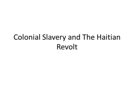 Colonial Slavery and The Haitian Revolt. Saint-Domingue1700’s Was A major Sugar producing Colony for the French – Highly intensive manual labor – The.
