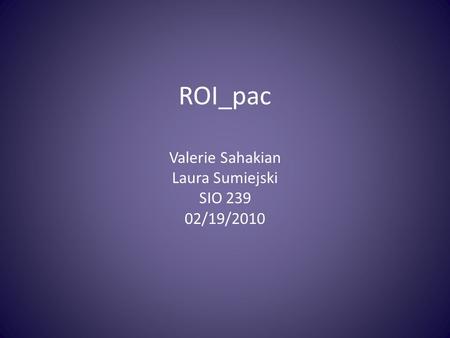 ROI_pac Valerie Sahakian Laura Sumiejski SIO 239 02/19/2010.