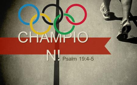 CHAMPIO N! Psalm 19:4-5. CHAMPION ! Psalm 19:4-5 (NIV) “In the heavens God has pitched a tent for the sun. It is like a bridegroom coming out of his chamber,