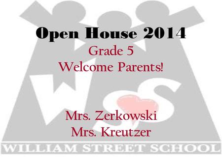 Open House 2014 Grade 5 Welcome Parents! Mrs. Zerkowski Mrs. Kreutzer.