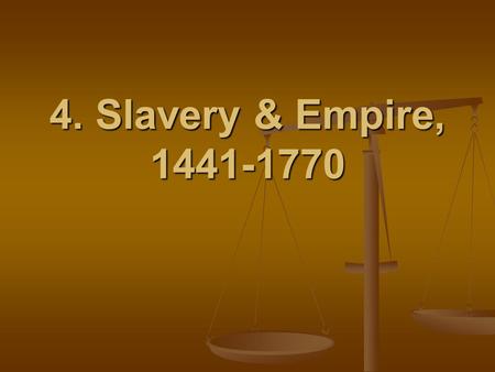 4. Slavery & Empire, 1441-1770.