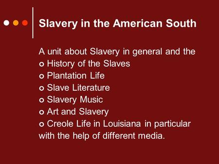 Slavery in the American South A unit about Slavery in general and the History of the Slaves Plantation Life Slave Literature Slavery Music Art and Slavery.