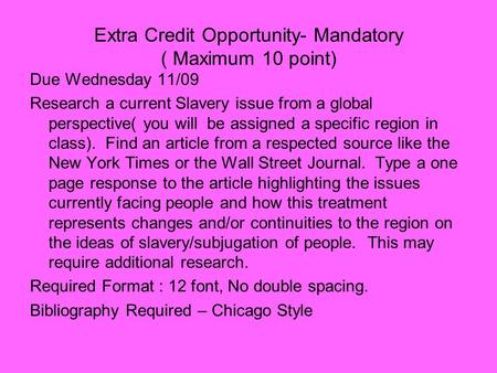 Extra Credit Opportunity- Mandatory ( Maximum 10 point) Due Wednesday 11/09 Research a current Slavery issue from a global perspective( you will be assigned.